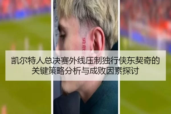 凯尔特人总决赛外线压制独行侠东契奇的关键策略分析与成败因素探讨