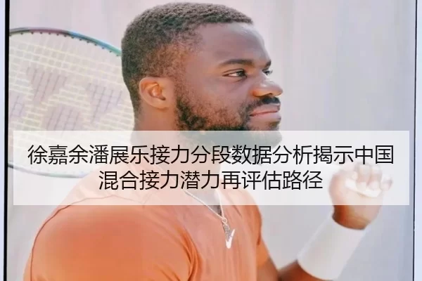 徐嘉余潘展乐接力分段数据分析揭示中国混合接力潜力再评估路径